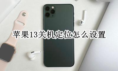 苹果13怎么关闭位置 苹果13关机定位怎么设置