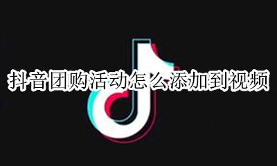 抖音团购活动怎么添加到视频 抖音企业号团购活动怎么添加到视频中
