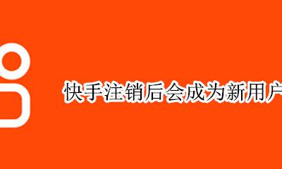 快手注销后会成为新用户吗 快手注销重新申请后是新用户吗