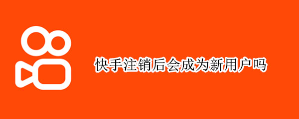 快手注销后会成为新用户吗