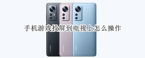 手机游戏投屏到电视上怎么操作