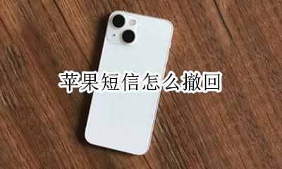 苹果短信怎么撤回 苹果短信如何撤回?