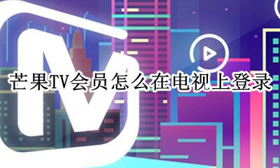 芒果tv会员如何登录电视 芒果TV会员怎么在电视上登录
