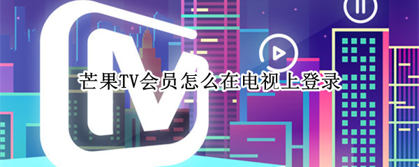 芒果TV会员怎么在电视上登录