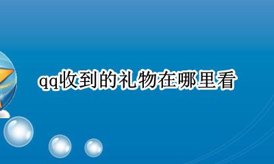 qq收到的礼物在哪里看 qq里收的礼物在哪里看