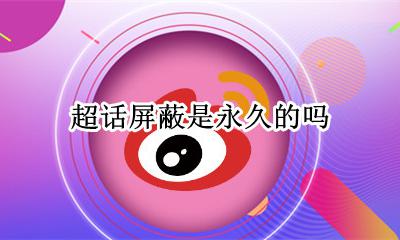 超话被永久屏蔽 超话屏蔽是永久的吗