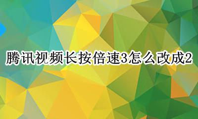 腾讯视频如何设置长按两倍速 腾讯视频长按倍速3怎么改成2