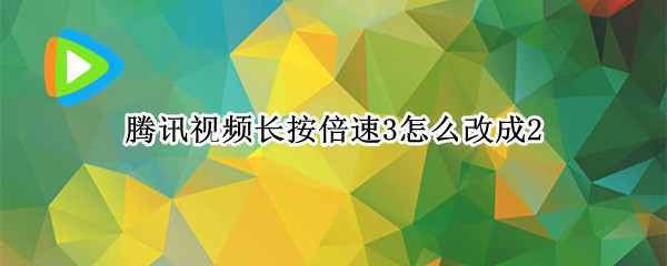 腾讯视频长按倍速3怎么改成2