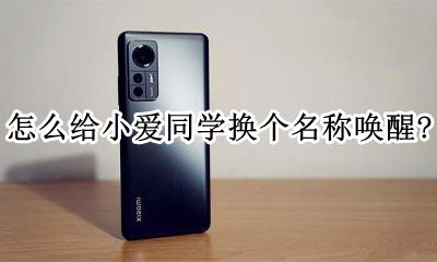 小爱同学怎么改唤醒名字 怎么给小爱同学换个名称唤醒?