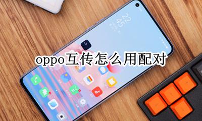 oppo互传怎么用配对 oppo手机oppo互传怎么用?