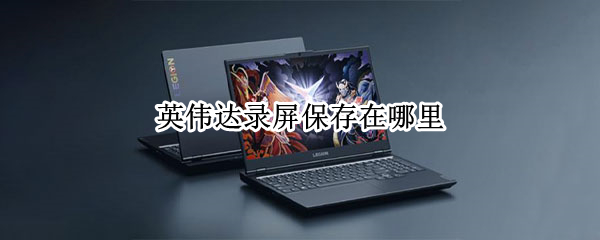 英伟达录屏保存在哪里