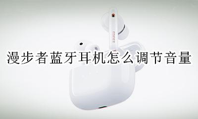 漫步者耳机如何调节音量 漫步者蓝牙耳机怎么调节音量
