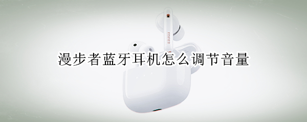 漫步者蓝牙耳机怎么调节音量