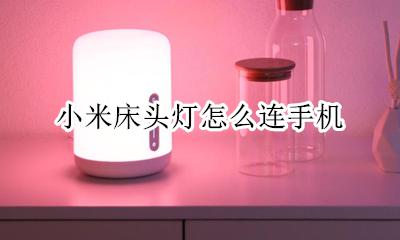 小米床头灯怎么连手机 小米卧室灯怎么连接手机