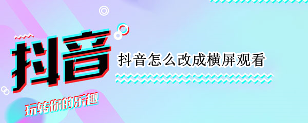 抖音怎么改成横屏观看