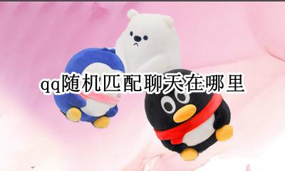 qq随机匹配聊天在哪里 qq有什么可以匹配人聊天