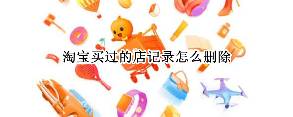 淘宝买过的店记录怎么删除