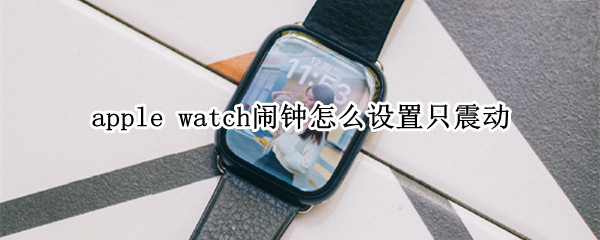 apple watch闹钟怎么设置只震动