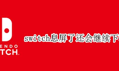 switch熄屏后还会下载吗 switch息屏了还会继续下载吗