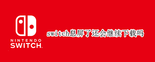switch息屏了还会继续下载吗