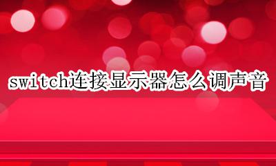 switch连显示器没声音 switch连接显示器怎么调声音