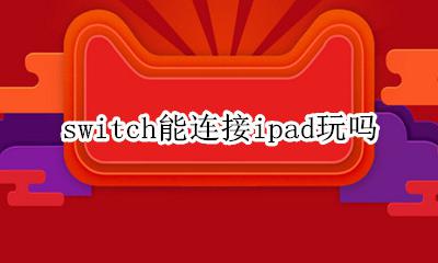 switch可以连ipad嘛 switch能连接ipad玩吗