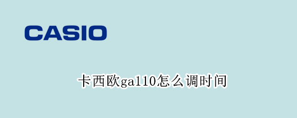 卡西欧ga110怎么调时间