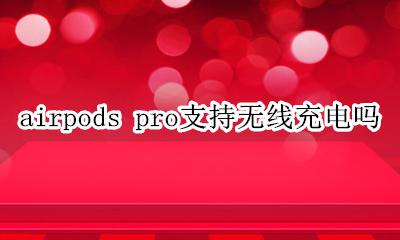 airpods pro能无线充电吗 airpods pro支持无线充电吗