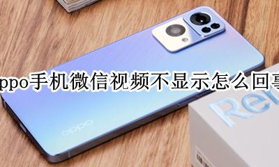 oppo手机微信视频不显示怎么回事 oppo手机微信视频不显示出来什么原因