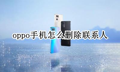 oppo手机怎么删除联系人 oppo怎样删除手机联系人