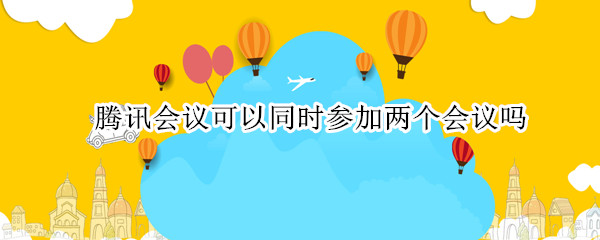 腾讯会议可以同时参加两个会议吗