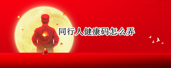 同行人健康码怎么弄