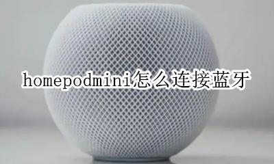 homepodmini怎么连接蓝牙 homepodmini如何连接蓝牙