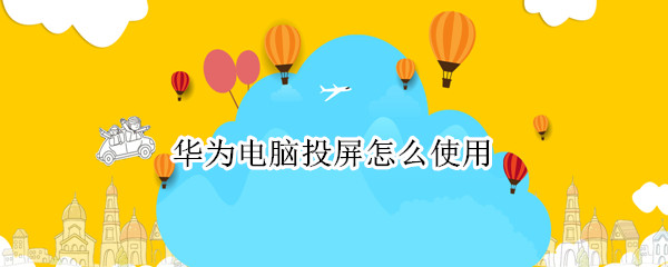 华为电脑投屏怎么使用