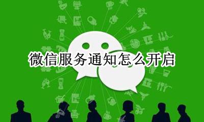 微信服务通知怎么开启 微信服务通知怎样开启