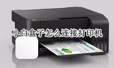 小白盒子连接电脑打印 小白盒子怎么连接打印机