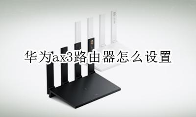 华为ax3路由器怎么设置 华为ax3路由器如何设置