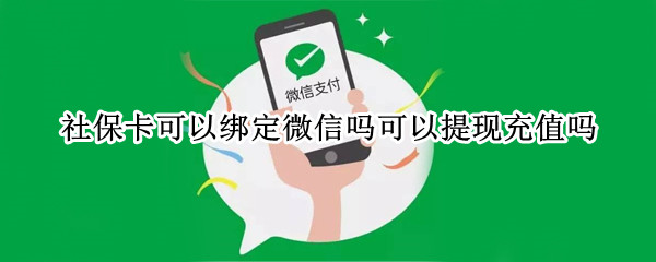 社保卡可以绑定微信吗可以提现充值吗