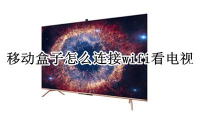 移动盒子怎么连接wifi看电视 中国移动电视盒子怎么连wifi