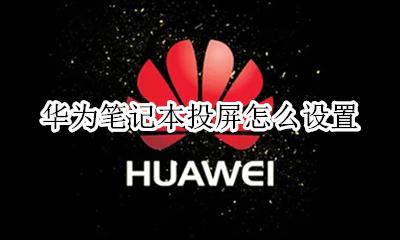 华为笔记本投屏怎么设置 华为手机投屏笔记本电脑怎么设置