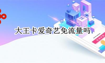 大王卡爱奇艺免流量吗 大王卡在爱奇艺免流量吗