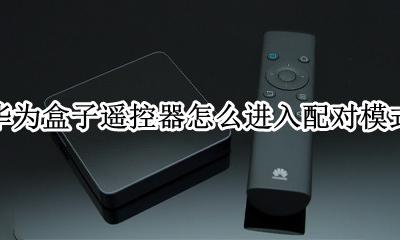 华为盒子和遥控器怎么配对 华为盒子遥控器怎么进入配对模式