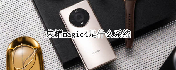 荣耀magic4是什么系统