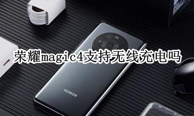 荣耀magic有无线充吗 荣耀magic4支持无线充电吗?