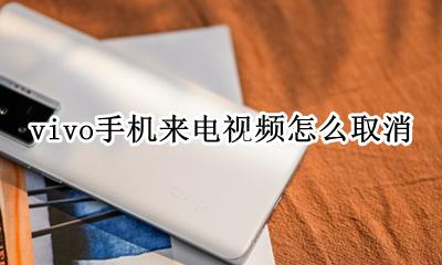 vivo手机来电视频怎么取消 vivo手机如何取消来电视频