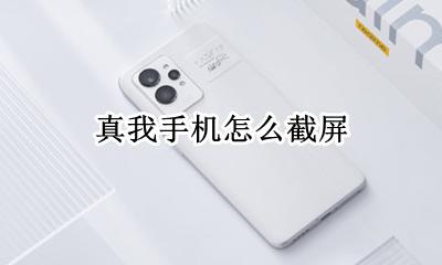 真我手机怎么截屏 真我手机截屏方法
