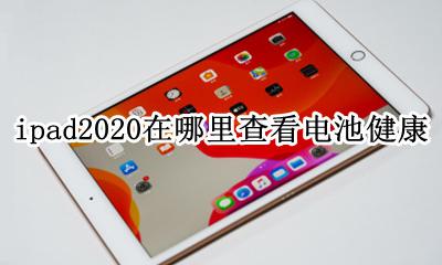 iPad2020怎么看电池健康 ipad2020在哪里查看电池健康