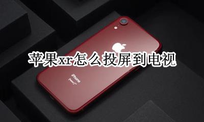 苹果xr怎么投屏到电视 苹果xr如何投屏到电视上