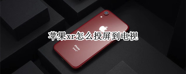 苹果xr怎么投屏到电视