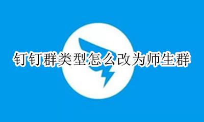 钉钉群类型怎么改为师生群 钉钉普通群怎么变成师生群